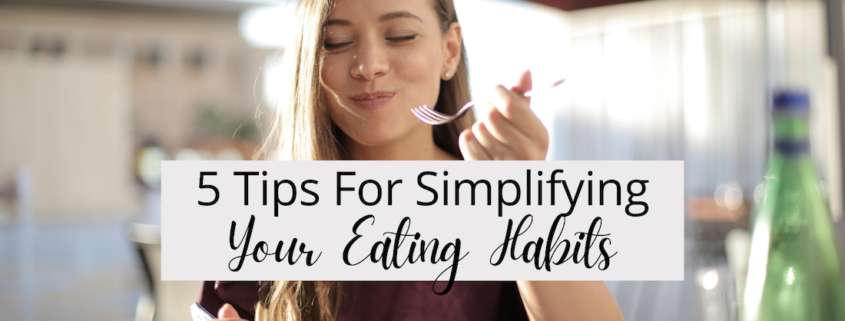 5 Tips For Simplifying Your Eating Habits