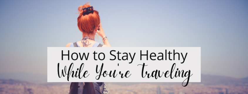 How to Stay Healthy While You're Traveling