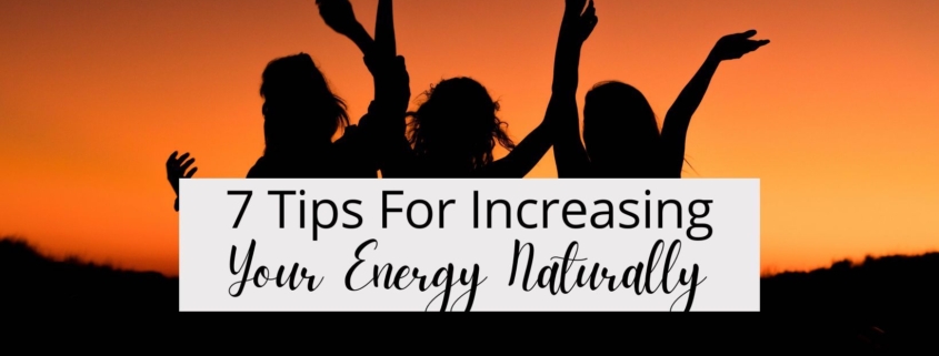 7 Tips For Increasing Your Energy Naturally