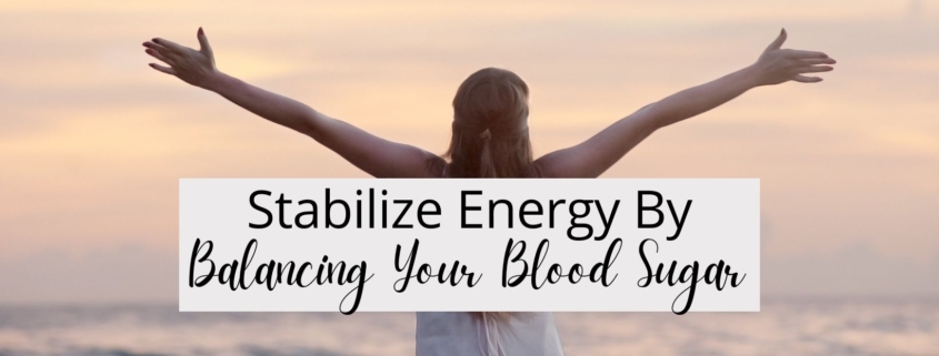 Stabilize Energy By Balancing Your Blood Sugar