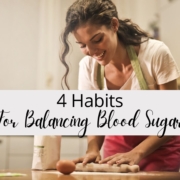 4 Habits For Balancing Blood Sugar