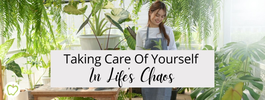Taking Care Of Yourself In Life’s Chaos