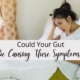 Could Your Gut Be Causing These Symptoms?